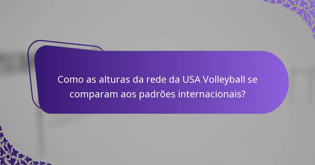 Como as alturas da rede da USA Volleyball se comparam aos padrões internacionais?
