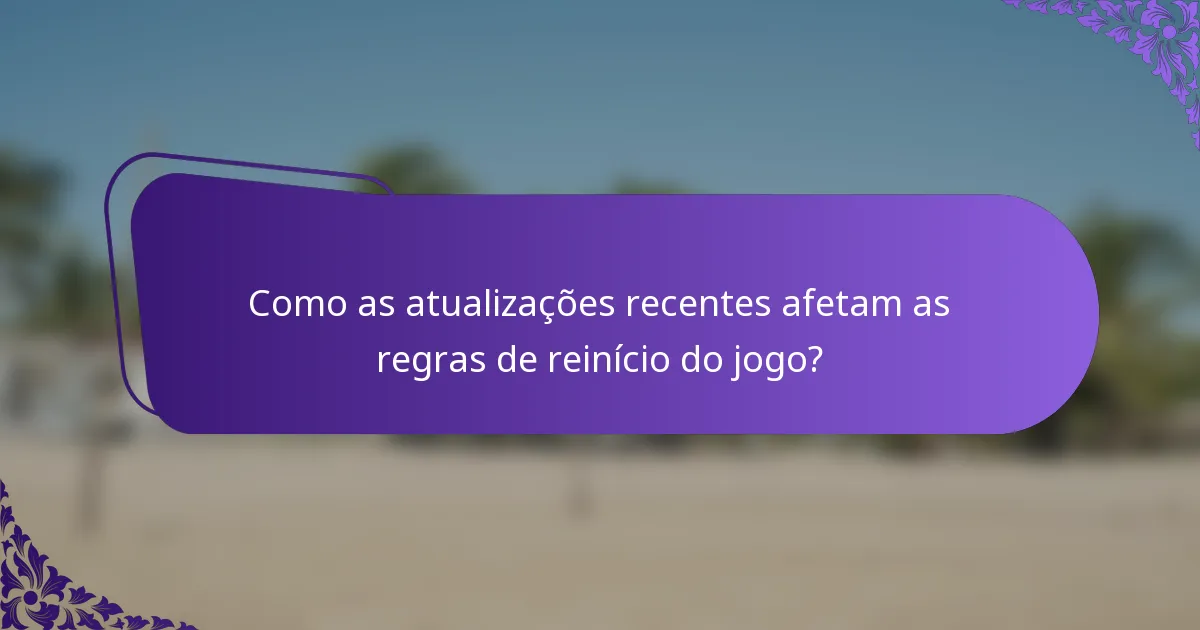 Como as atualizações recentes afetam as regras de reinício do jogo?