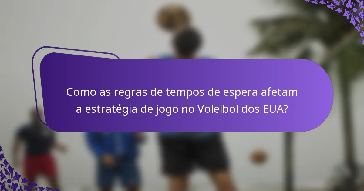 Como as regras de tempos de espera afetam a estratégia de jogo no Voleibol dos EUA?