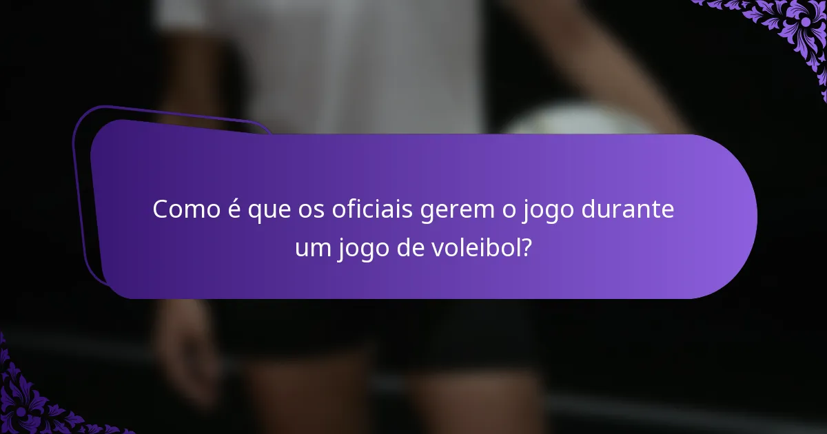 Como é que os oficiais gerem o jogo durante um jogo de voleibol?