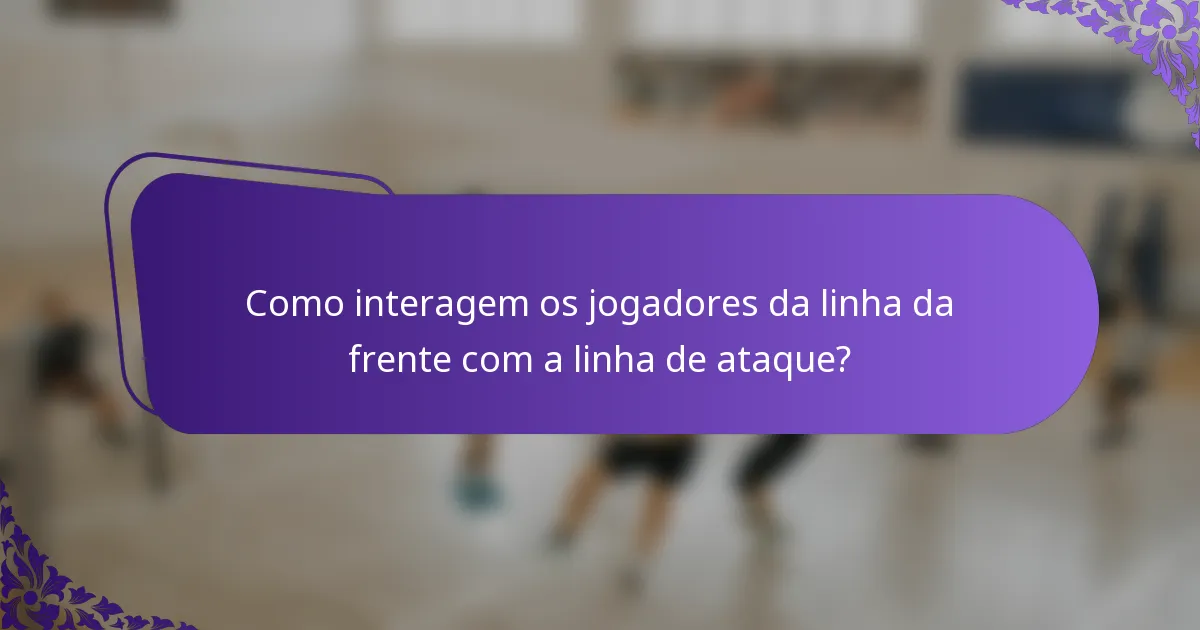 Como interagem os jogadores da linha da frente com a linha de ataque?