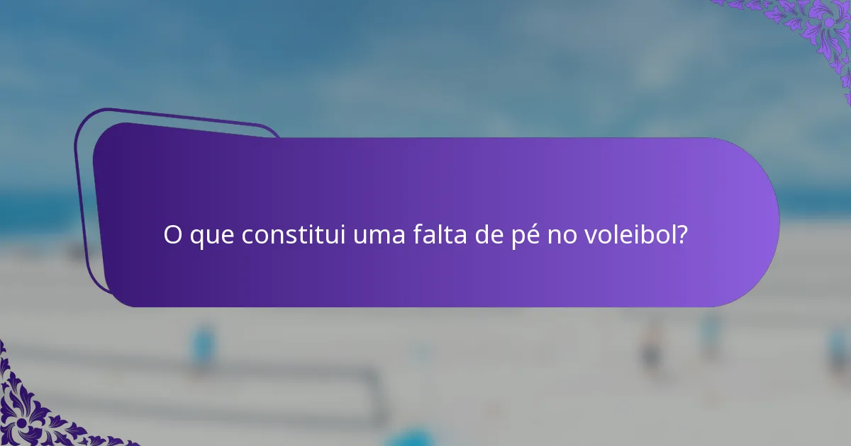 O que constitui uma falta de pé no voleibol?