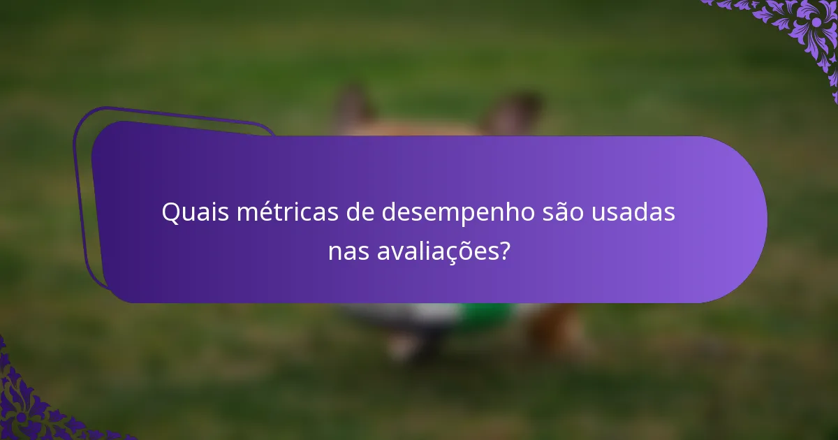 Quais métricas de desempenho são usadas nas avaliações?