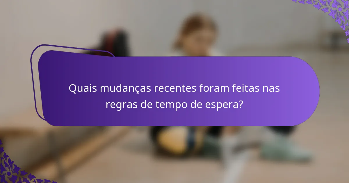 Quais mudanças recentes foram feitas nas regras de tempo de espera?