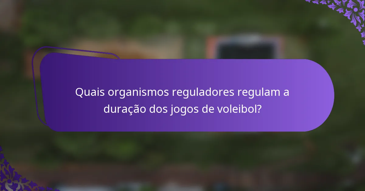 Quais organismos reguladores regulam a duração dos jogos de voleibol?