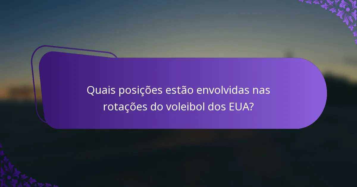 Quais posições estão envolvidas nas rotações do voleibol dos EUA?