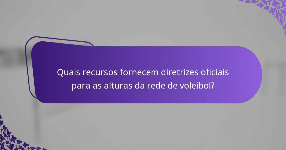 Quais recursos fornecem diretrizes oficiais para as alturas da rede de voleibol?