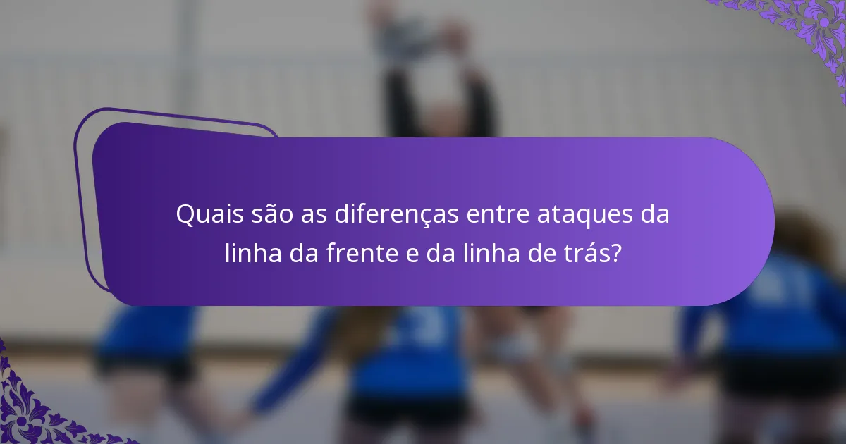 Quais são as diferenças entre ataques da linha da frente e da linha de trás?