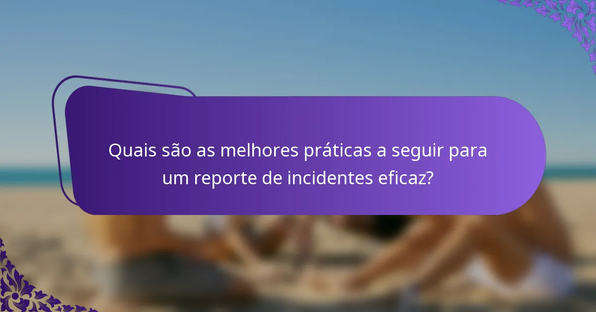 Quais são as melhores práticas a seguir para um reporte de incidentes eficaz?