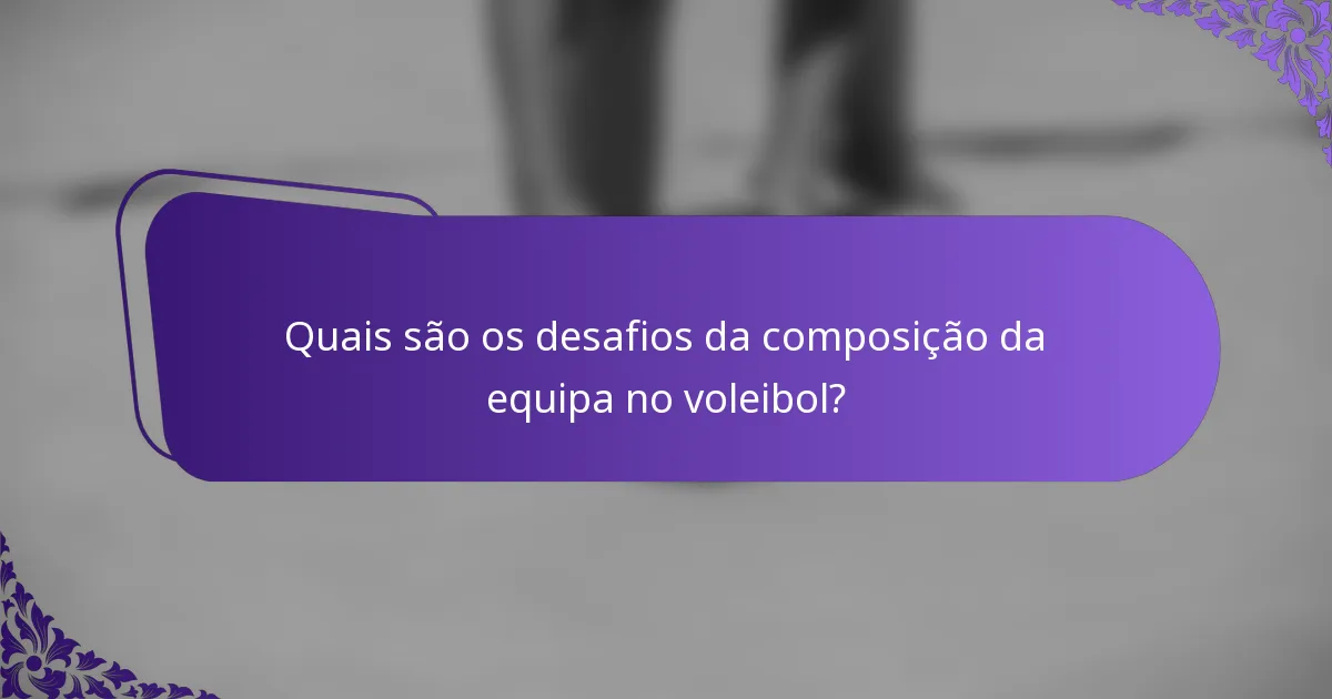 Quais são os desafios da composição da equipa no voleibol?