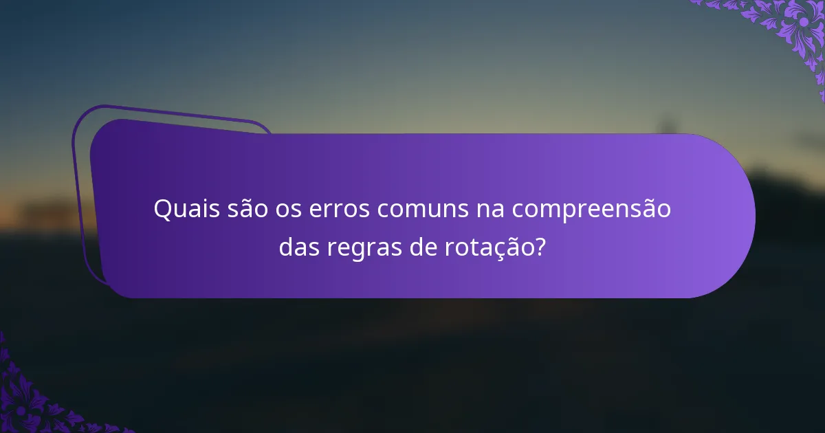 Quais são os erros comuns na compreensão das regras de rotação?