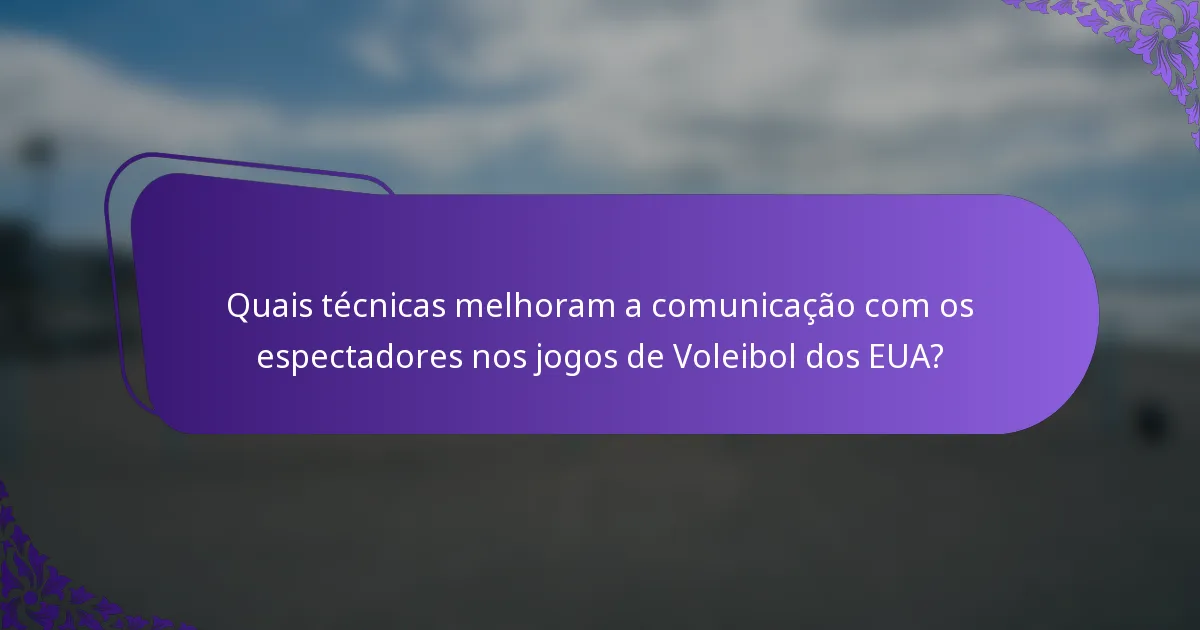 Quais técnicas melhoram a comunicação com os espectadores nos jogos de Voleibol dos EUA?