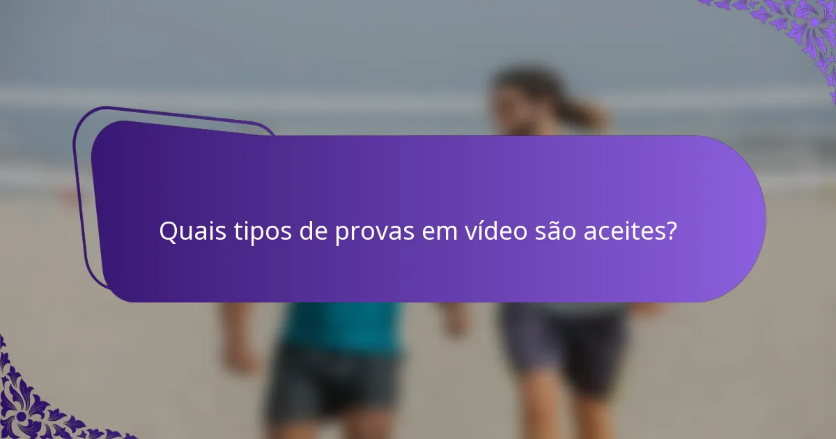 Quais tipos de provas em vídeo são aceites?