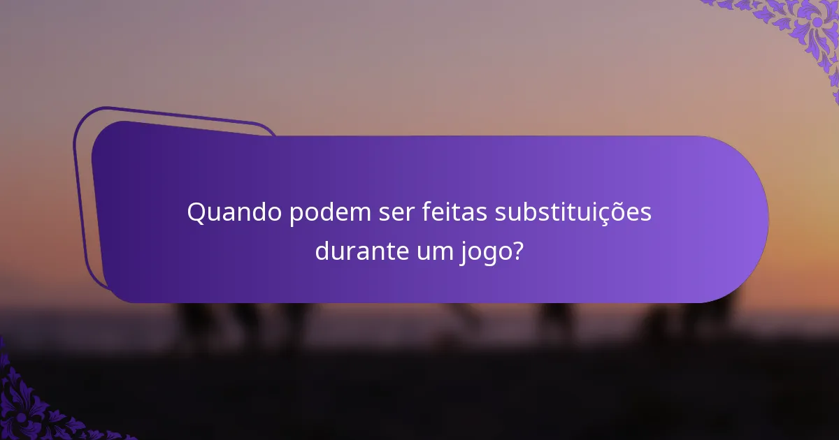 Quando podem ser feitas substituições durante um jogo?